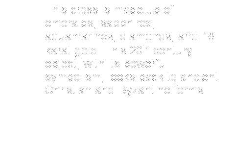 Text Box: This cross is made up of emeralds, sapphires, aquamarines, diamonds, and 18-karat gold. This 20th century object, with its powerful symbolism, looks back to ancient Christian and Byzantine forms.
