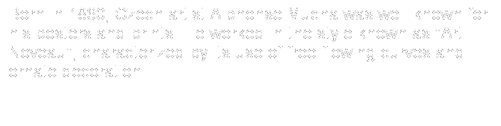 Text Box: Born in 1860, Czech artist Alphonse Mucha was well known for his posters and prints. He worked in the style known as "Art Noveau", characterized by its use of free-flowing curves and ornate decoration.

