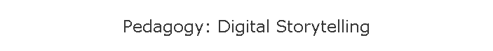 Pedagogy: Digital Storytelling